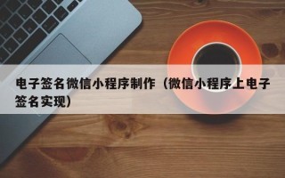扬中电子签名微信小程序制作（微信小程序上电子签名实现）