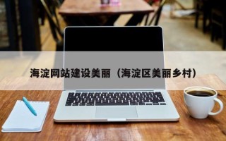 扬中海淀网站建设美丽（海淀区美丽乡村）