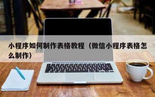 扬中小程序如何制作表格教程（微信小程序表格怎么制作）
