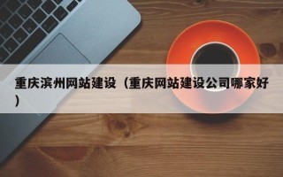 扬中重庆滨州网站建设（重庆网站建设公司哪家好）