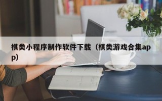 扬中棋类小程序制作软件下载（棋类游戏合集app）