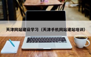 扬中天津网站建设学习（天津手机网站建站培训）