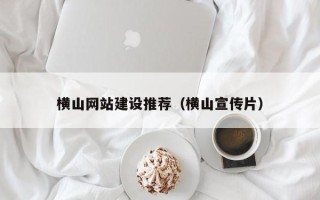 扬中横山网站建设推荐（横山宣传片）