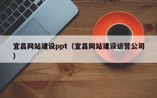 扬中宜昌网站建设ppt（宜昌网站建设运营公司）