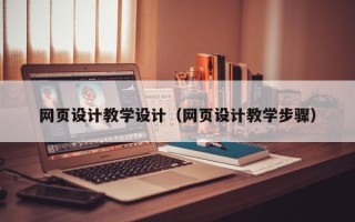 扬中网页设计教学设计（网页设计教学步骤）