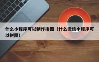 扬中什么小程序可以制作拼图（什么微信小程序可以拼图）