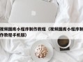 扬中视频图库小程序制作教程（视频图库小程序制作教程手机版）